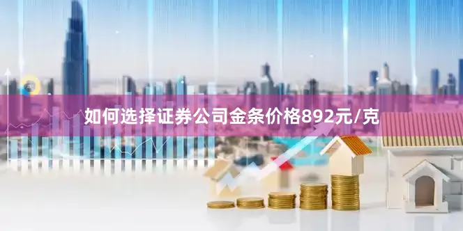 如何选择证券公司金条价格892元/克