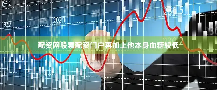 配资网股票配资门户再加上他本身血糖较低