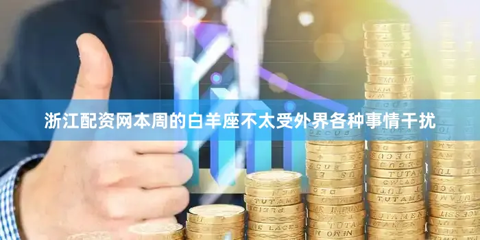 浙江配资网本周的白羊座不太受外界各种事情干扰