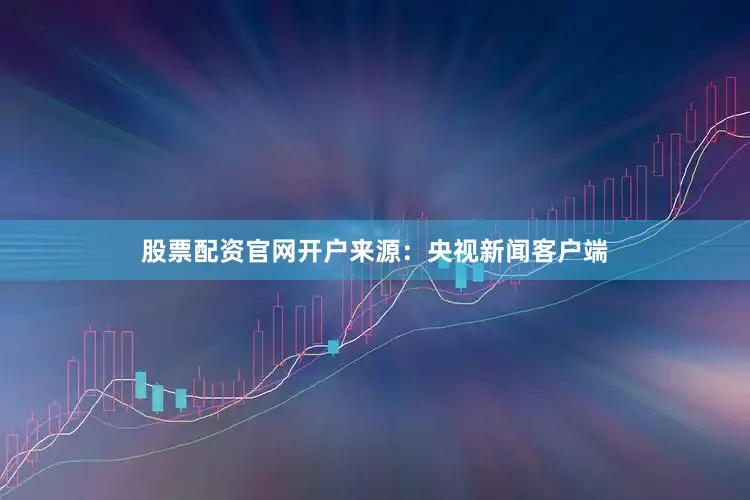 股票配资官网开户来源：央视新闻客户端