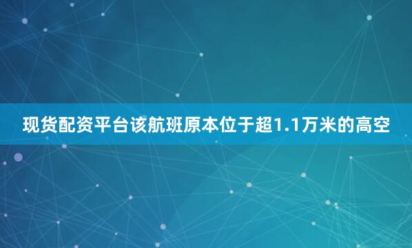 现货配资平台该航班原本位于超1.1万米的高空