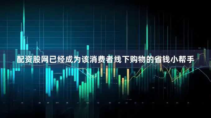 配资股网已经成为该消费者线下购物的省钱小帮手