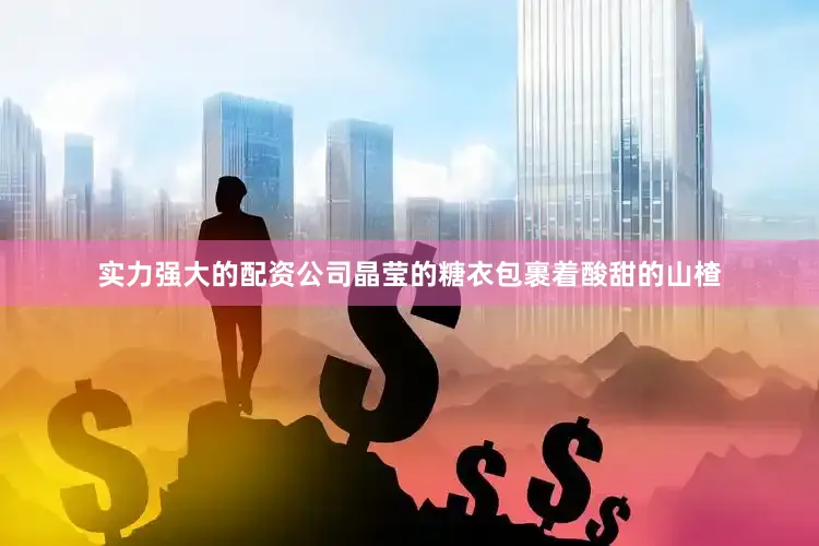 实力强大的配资公司晶莹的糖衣包裹着酸甜的山楂