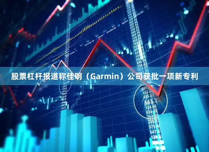 股票杠杆报道称佳明（Garmin）公司获批一项新专利