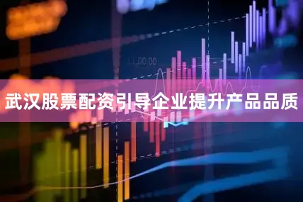 武汉股票配资引导企业提升产品品质