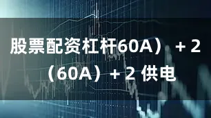 股票配资杠杆60A） + 2 （60A）+ 2 供电
