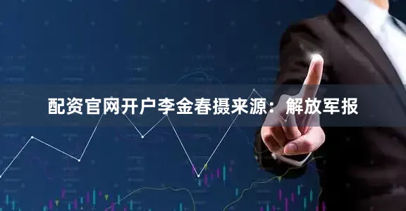 配资官网开户李金春摄来源：解放军报