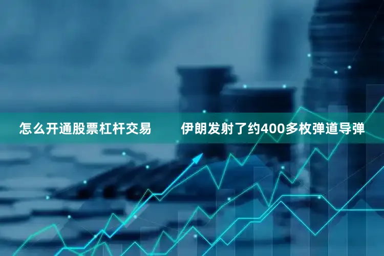 怎么开通股票杠杆交易        伊朗发射了约400多枚弹道导弹