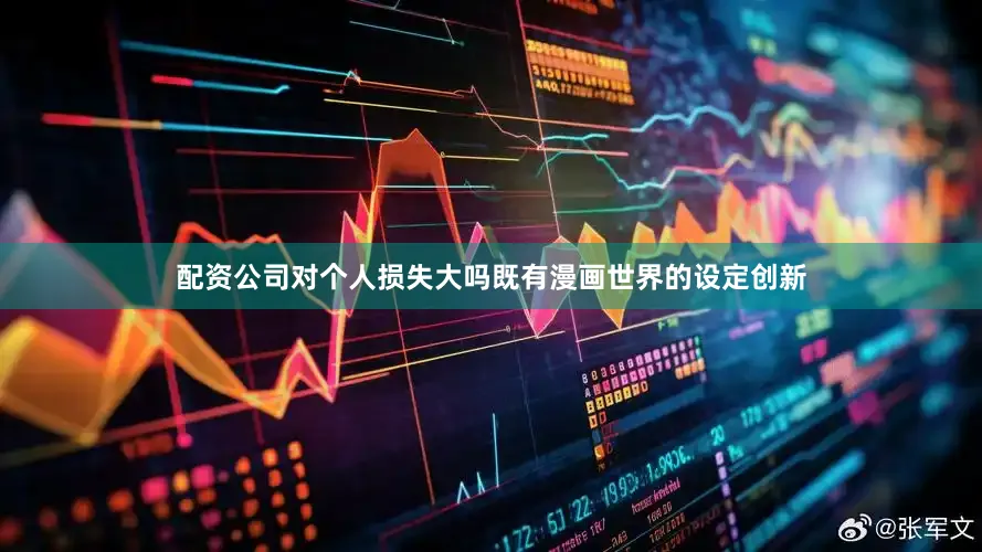 配资公司对个人损失大吗既有漫画世界的设定创新