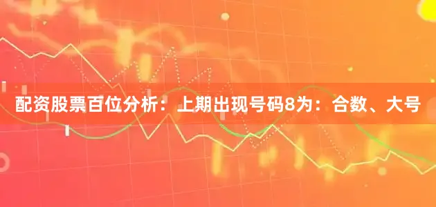 配资股票　　　　百位分析：上期出现号码8为：合数、大号
