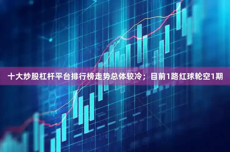 十大炒股杠杆平台排行榜走势总体较冷；目前1路红球轮空1期