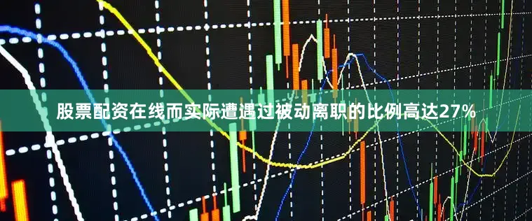 股票配资在线而实际遭遇过被动离职的比例高达27%