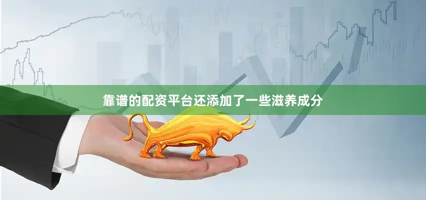 靠谱的配资平台还添加了一些滋养成分
