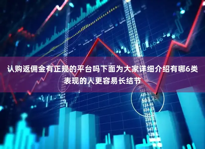 认购返佣金有正规的平台吗下面为大家详细介绍有哪6类表现的人更容易长结节