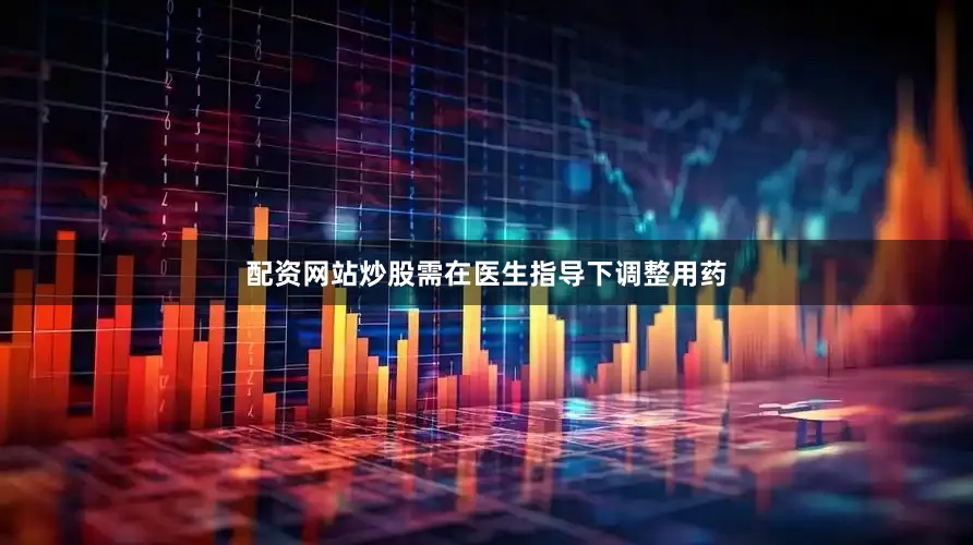 配资网站炒股需在医生指导下调整用药