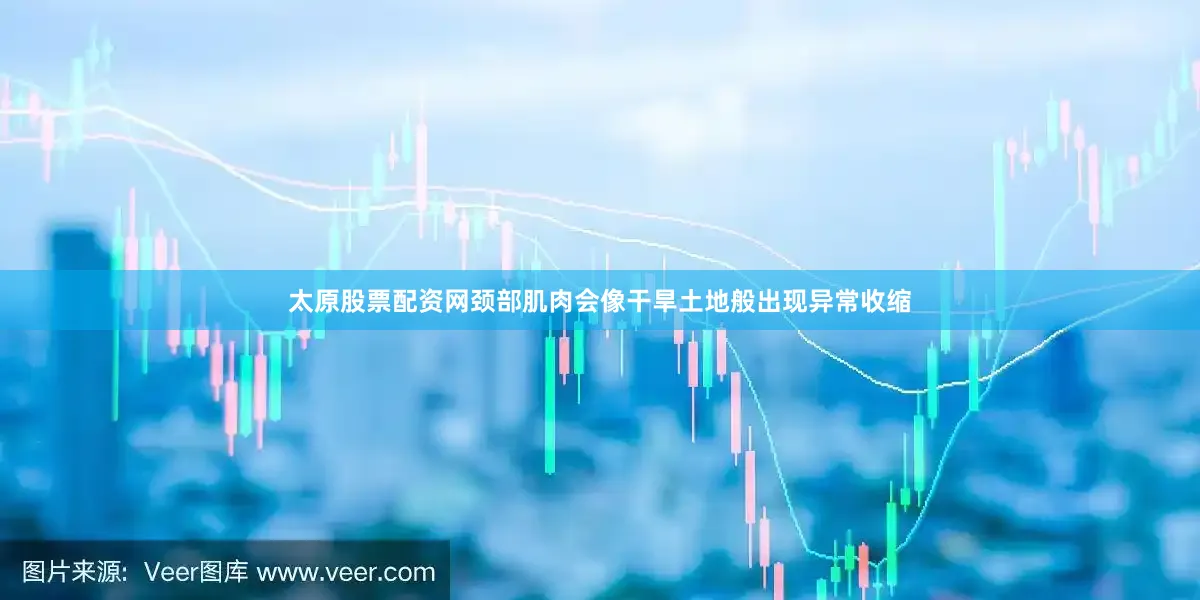 太原股票配资网颈部肌肉会像干旱土地般出现异常收缩