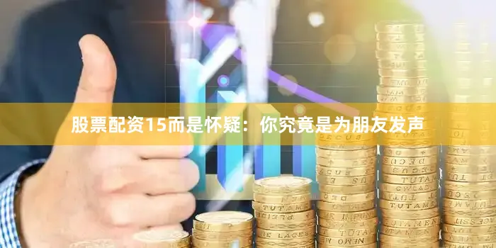 股票配资15而是怀疑：你究竟是为朋友发声