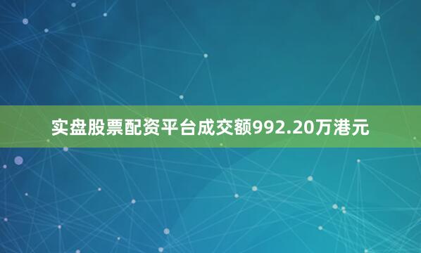 实盘股票配资平台成交额992.20万港元