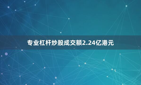 专业杠杆炒股成交额2.24亿港元