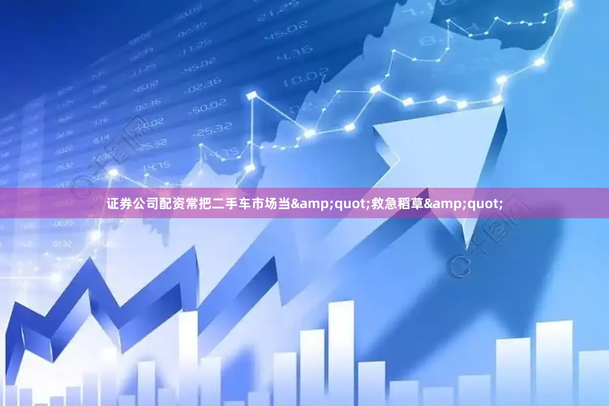 证券公司配资常把二手车市场当&quot;救急稻草&quot;