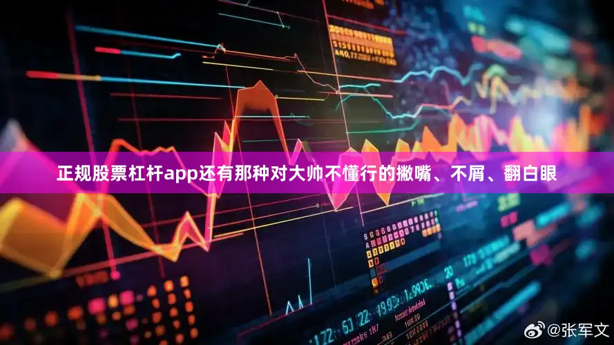 正规股票杠杆app还有那种对大帅不懂行的撇嘴、不屑、翻白眼