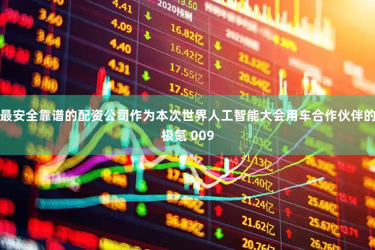 最安全靠谱的配资公司作为本次世界人工智能大会用车合作伙伴的极氪 009