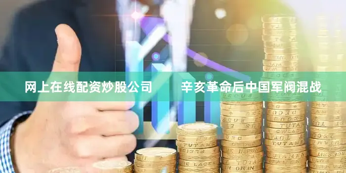 网上在线配资炒股公司        辛亥革命后中国军阀混战