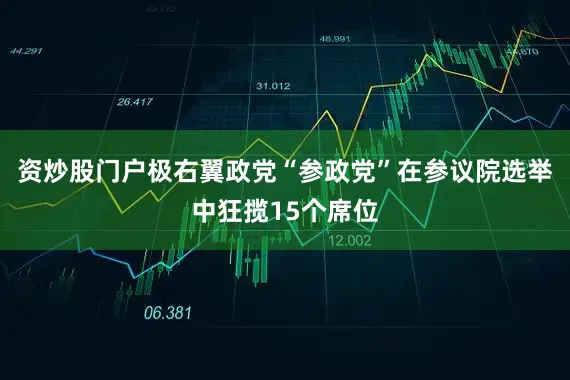 资炒股门户极右翼政党“参政党”在参议院选举中狂揽15个席位