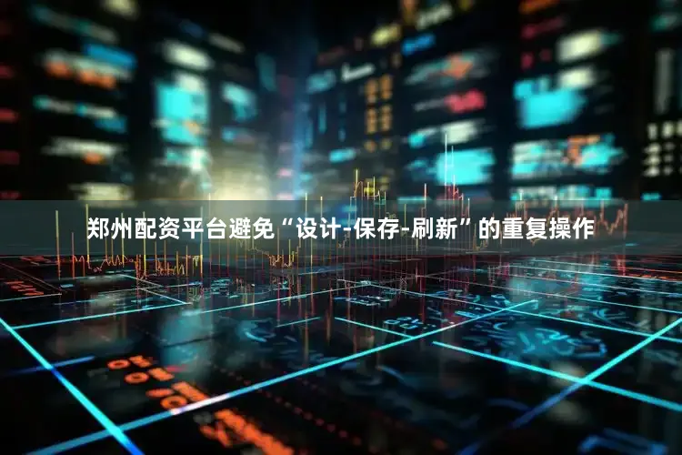 郑州配资平台避免“设计-保存-刷新”的重复操作