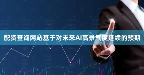 配资查询网站基于对未来AI高景气度延续的预期