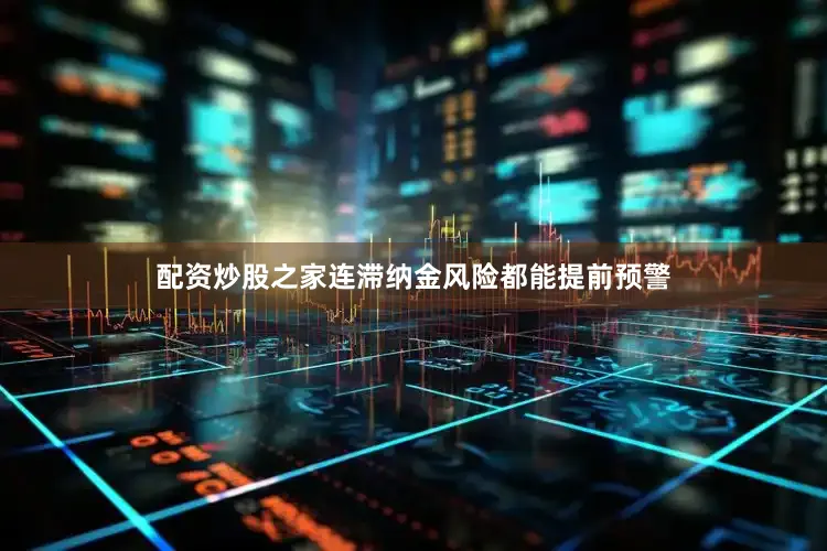 配资炒股之家连滞纳金风险都能提前预警