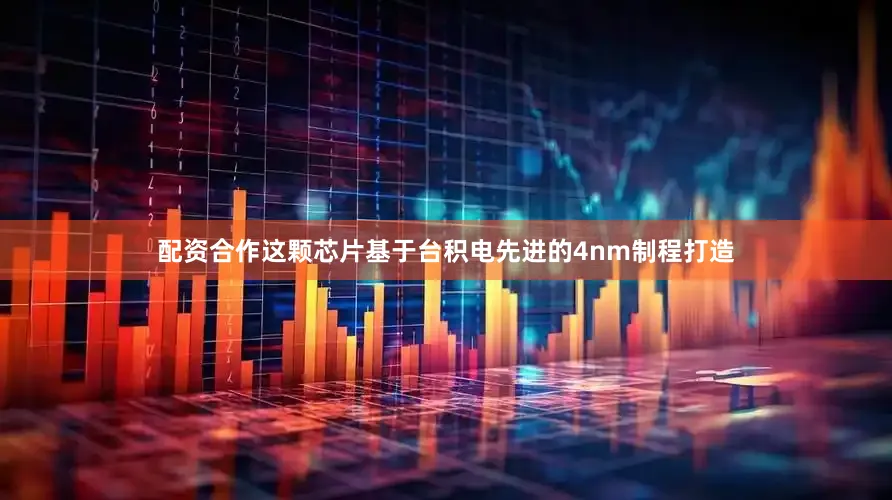 配资合作这颗芯片基于台积电先进的4nm制程打造