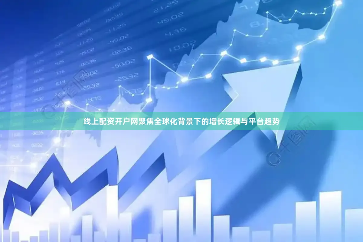 线上配资开户网聚焦全球化背景下的增长逻辑与平台趋势