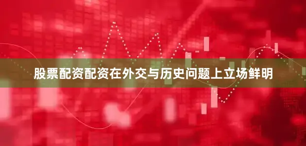 股票配资配资在外交与历史问题上立场鲜明