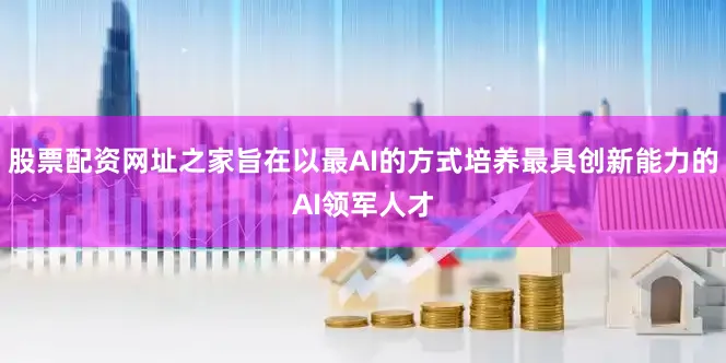 股票配资网址之家旨在以最AI的方式培养最具创新能力的AI领军人才