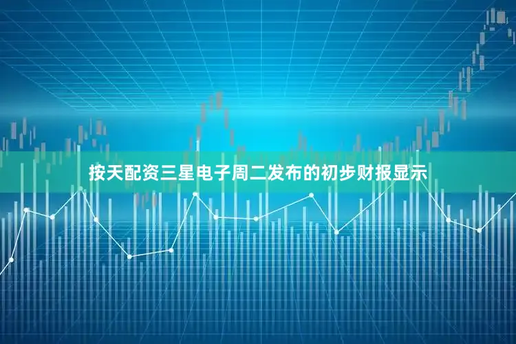 按天配资　　三星电子周二发布的初步财报显示