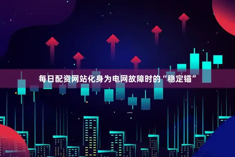每日配资网站化身为电网故障时的“稳定锚”