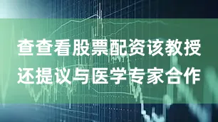 查查看股票配资该教授还提议与医学专家合作