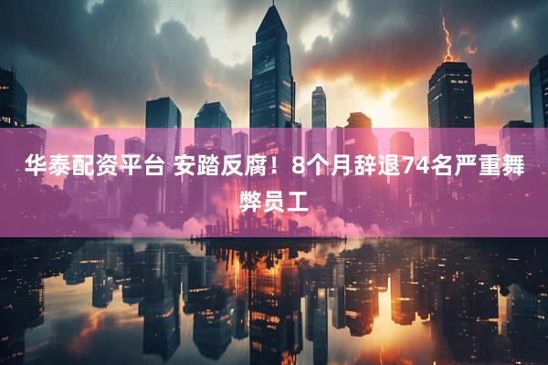 华泰配资平台 安踏反腐！8个月辞退74名严重舞弊员工