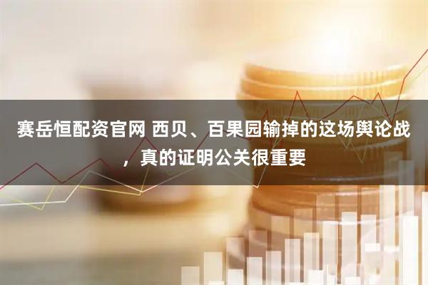 赛岳恒配资官网 西贝、百果园输掉的这场舆论战，真的证明公关很重要