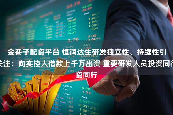 金巷子配资平台 恒润达生研发独立性、持续性引关注：向实控人借款上千万出资 重要研发人员投资同行