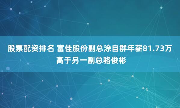 股票配资排名 富佳股份副总涂自群年薪81.73万 高于另一副总骆俊彬