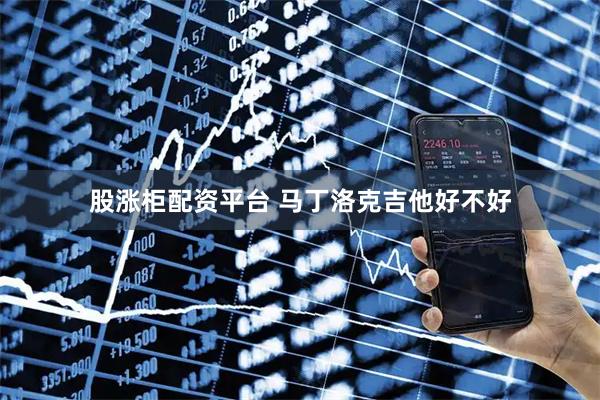 股涨柜配资平台 马丁洛克吉他好不好