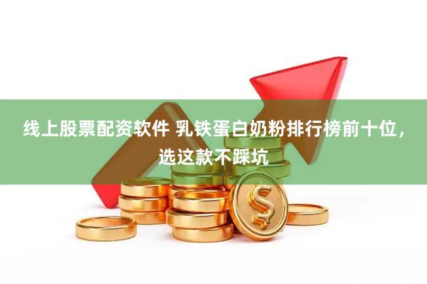线上股票配资软件 乳铁蛋白奶粉排行榜前十位，选这款不踩坑