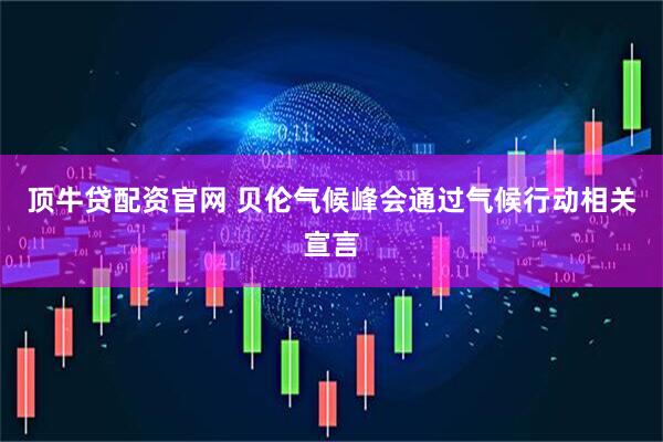 顶牛贷配资官网 贝伦气候峰会通过气候行动相关宣言