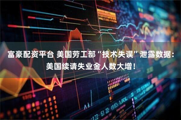 富豪配资平台 美国劳工部“技术失误”泄露数据：美国续请失业金人数大增！