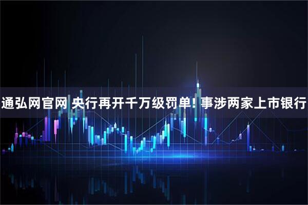 通弘网官网 央行再开千万级罚单! 事涉两家上市银行