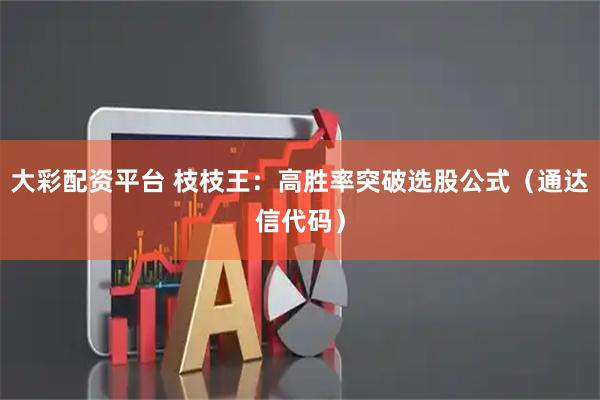 大彩配资平台 枝枝王：高胜率突破选股公式（通达信代码）
