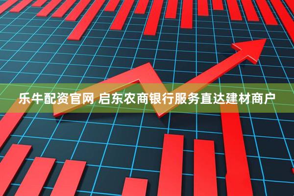乐牛配资官网 启东农商银行服务直达建材商户