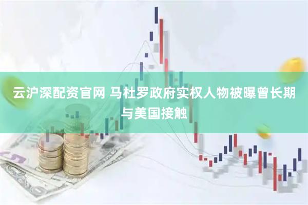 云沪深配资官网 马杜罗政府实权人物被曝曾长期与美国接触